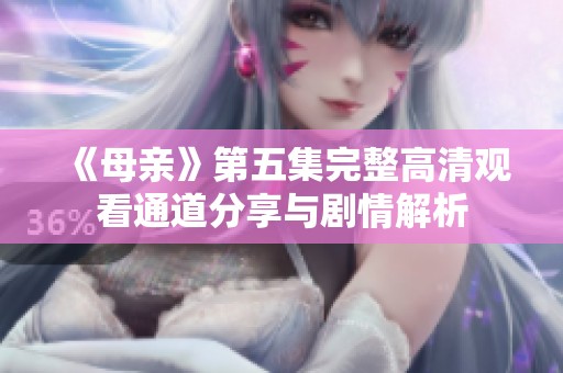 《母亲》第五集完整高清观看通道分享与剧情解析