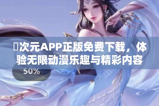 囧次元APP正版免费下载，体验无限动漫乐趣与精彩内容
