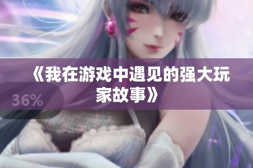 《我在游戏中遇见的强大玩家故事》