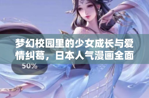 梦幻校园里的少女成长与爱情纠葛，日本人气漫画全面解析