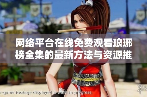 网络平台在线免费观看琅琊榜全集的最新方法与资源推荐