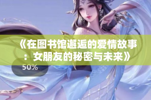 《在图书馆邂逅的爱情故事：女朋友的秘密与未来》