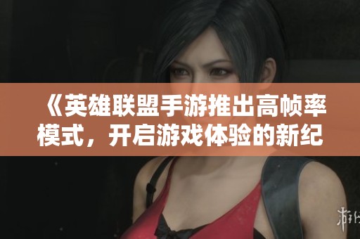 《英雄联盟手游推出高帧率模式，开启游戏体验的新纪元》