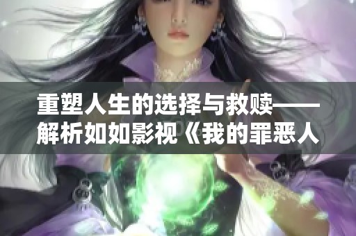 重塑人生的选择与救赎——解析如如影视《我的罪恶人生》