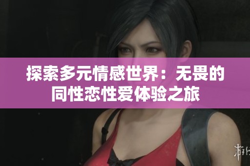 探索多元情感世界：无畏的同性恋性爱体验之旅