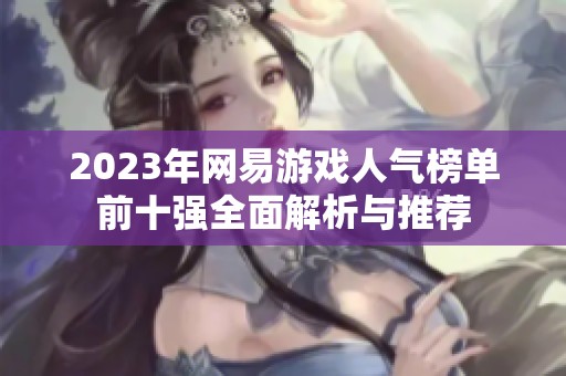 2023年网易游戏人气榜单前十强全面解析与推荐