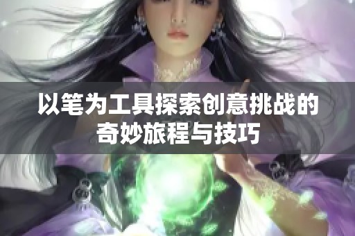 以笔为工具探索创意挑战的奇妙旅程与技巧