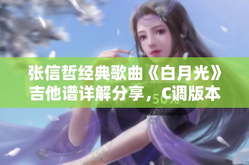张信哲经典歌曲《白月光》吉他谱详解分享，C调版本及演奏技巧解析