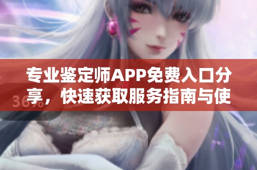 专业鉴定师APP免费入口分享，快速获取服务指南与使用技巧
