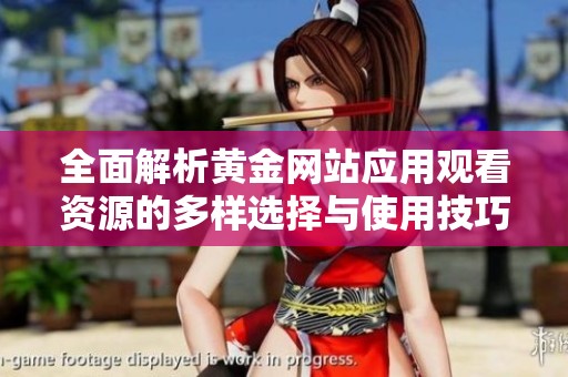 全面解析黄金网站应用观看资源的多样选择与使用技巧