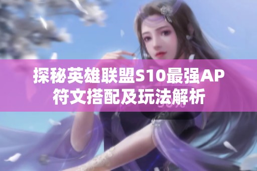 探秘英雄联盟S10最强AP符文搭配及玩法解析