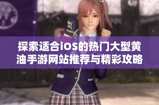 探索适合iOS的热门大型黄油手游网站推荐与精彩攻略