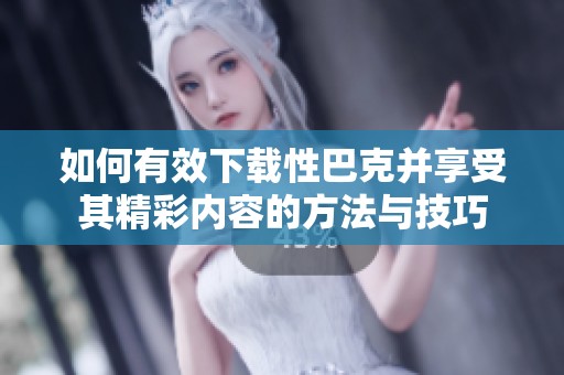 如何有效下载性巴克并享受其精彩内容的方法与技巧