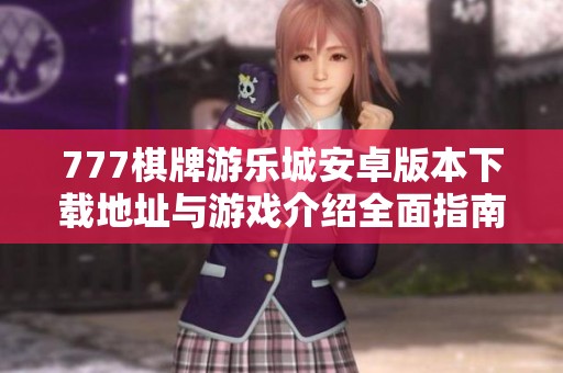 777棋牌游乐城安卓版本下载地址与游戏介绍全面指南