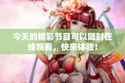 今天的精彩节目可以随时在线观看，快来体验！