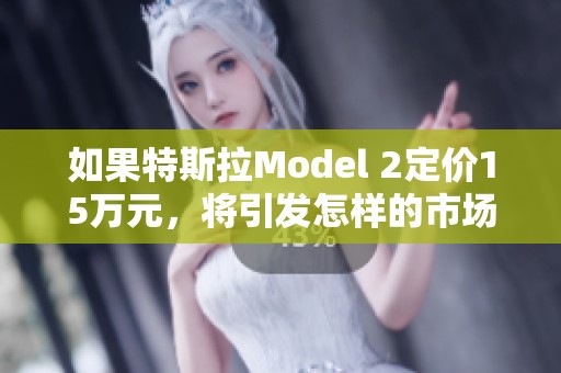如果特斯拉Model 2定价15万元，将引发怎样的市场反响