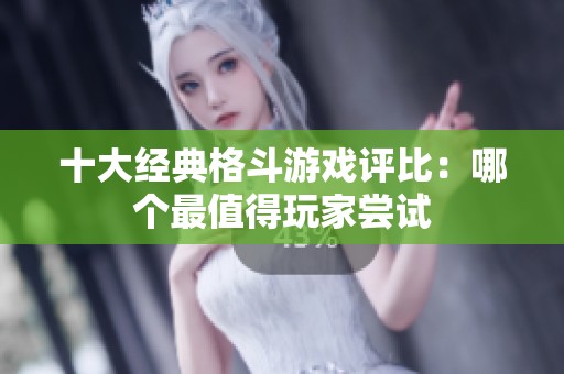 十大经典格斗游戏评比：哪个最值得玩家尝试