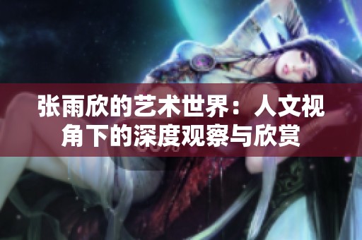 张雨欣的艺术世界：人文视角下的深度观察与欣赏