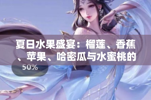 夏日水果盛宴：榴莲、香蕉、苹果、哈密瓜与水蜜桃的完美搭配