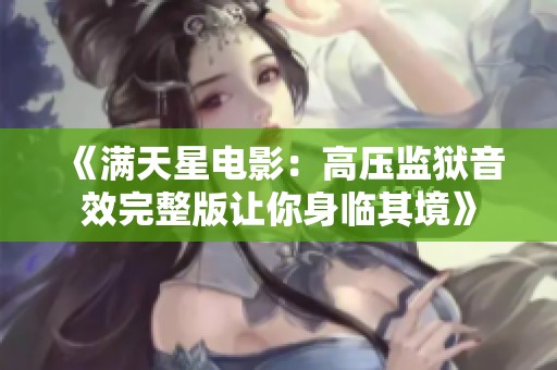 《满天星电影：高压监狱音效完整版让你身临其境》
