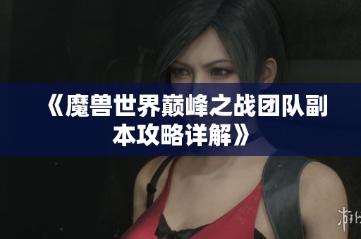《魔兽世界巅峰之战团队副本攻略详解》