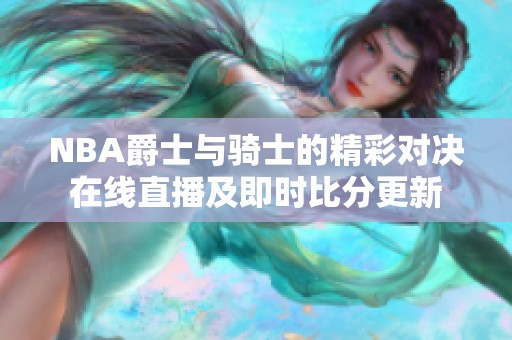 NBA爵士与骑士的精彩对决在线直播及即时比分更新