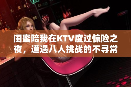 闺蜜陪我在KTV度过惊险之夜，遭遇八人挑战的不寻常经历