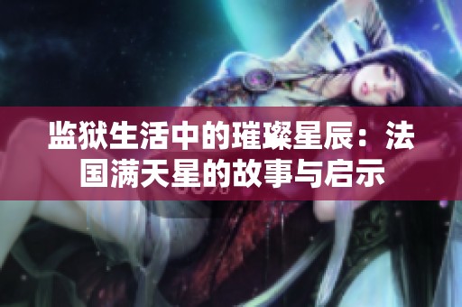监狱生活中的璀璨星辰：法国满天星的故事与启示