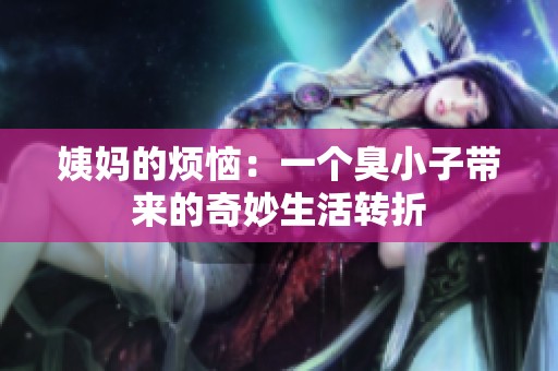 姨妈的烦恼：一个臭小子带来的奇妙生活转折