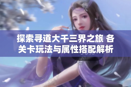 探索寻道大千三界之旅 各关卡玩法与属性搭配解析