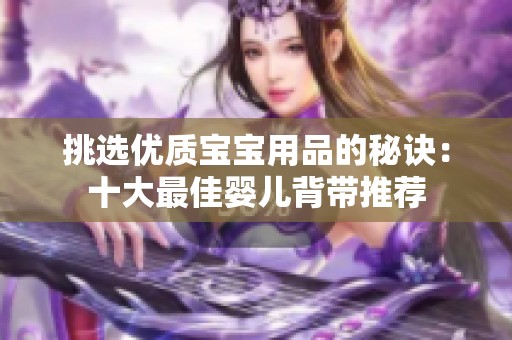 挑选优质宝宝用品的秘诀：十大最佳婴儿背带推荐