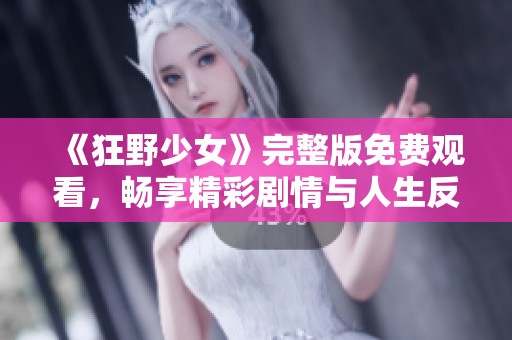 《狂野少女》完整版免费观看，畅享精彩剧情与人生反思