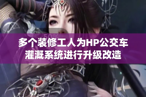 多个装修工人为HP公交车灌溉系统进行升级改造
