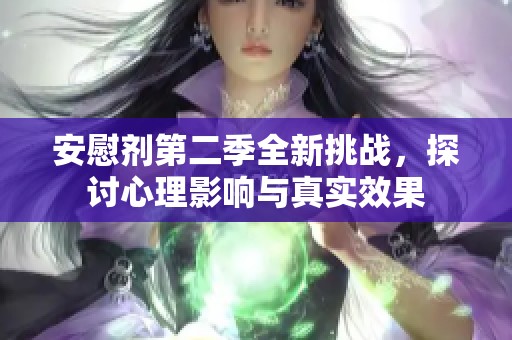 安慰剂第二季全新挑战，探讨心理影响与真实效果