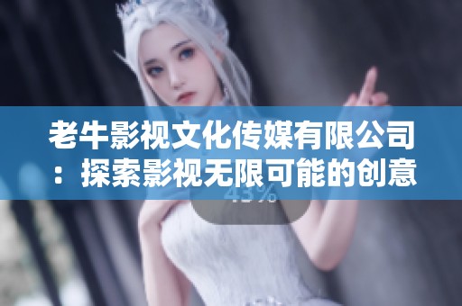 老牛影视文化传媒有限公司：探索影视无限可能的创意之家