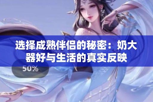 选择成熟伴侣的秘密：奶大器好与生活的真实反映