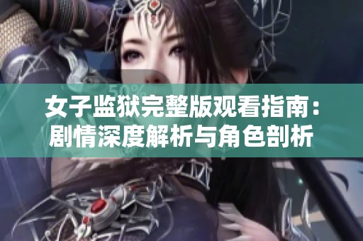 女子监狱完整版观看指南：剧情深度解析与角色剖析