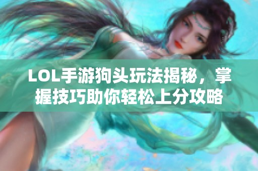 LOL手游狗头玩法揭秘，掌握技巧助你轻松上分攻略