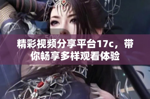 精彩视频分享平台17c，带你畅享多样观看体验