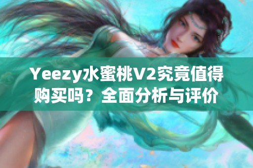 Yeezy水蜜桃V2究竟值得购买吗？全面分析与评价