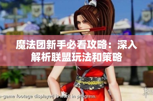 魔法团新手必看攻略：深入解析联盟玩法和策略