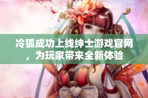 冷狐成功上线绅士游戏官网，为玩家带来全新体验