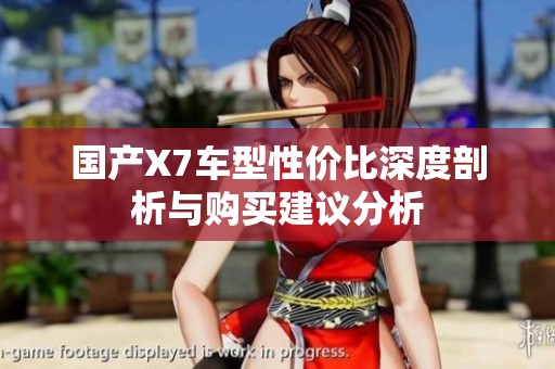 国产X7车型性价比深度剖析与购买建议分析