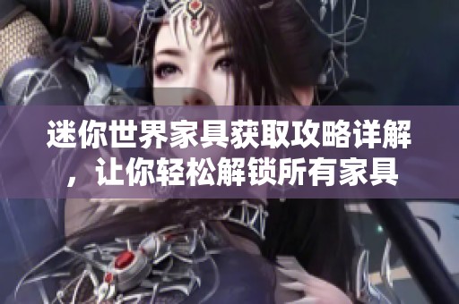 迷你世界家具获取攻略详解，让你轻松解锁所有家具