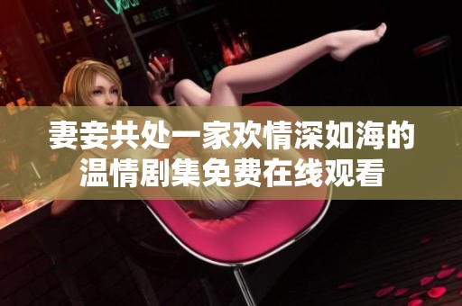 妻妾共处一家欢情深如海的温情剧集免费在线观看