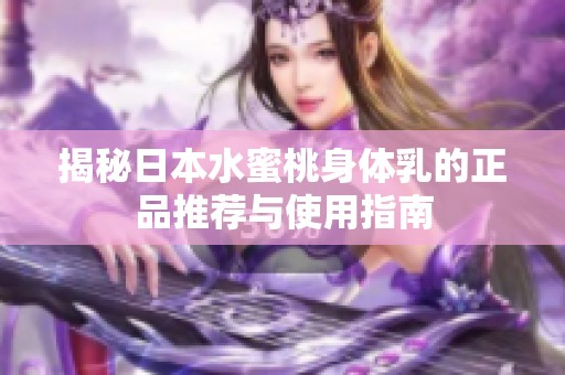 揭秘日本水蜜桃身体乳的正品推荐与使用指南