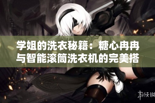 学姐的洗衣秘籍：糖心冉冉与智能滚筒洗衣机的完美搭配