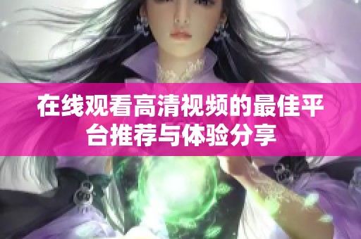 在线观看高清视频的最佳平台推荐与体验分享