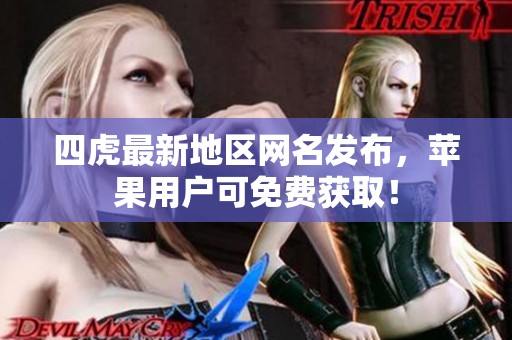 四虎最新地区网名发布，苹果用户可免费获取！