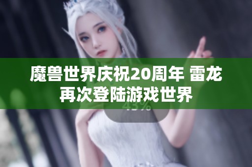 魔兽世界庆祝20周年 雷龙再次登陆游戏世界
